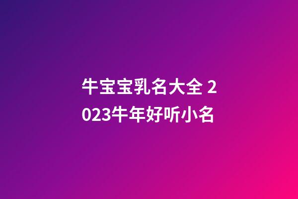 牛宝宝乳名大全 2023牛年好听小名